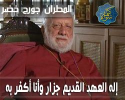 المطران جورج خضر : إله العهد القديم جزار و أنا أكفر به