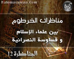 سلسلة مناظرات الخرطوم بين علماء المسلمين و قساوسة النصارى ـ المناظرة الثانية عشرة